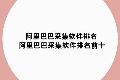 阿里巴巴采集软件排名 阿里巴巴采集软件排名前十